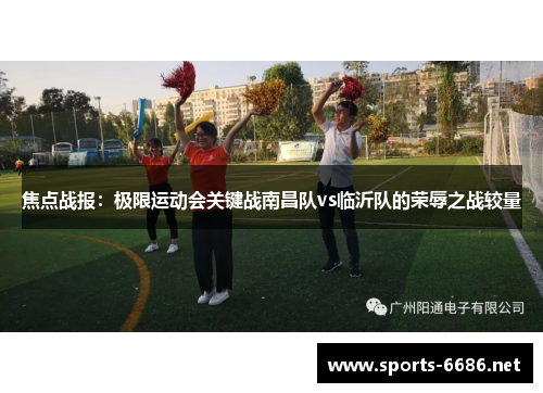 焦点战报：极限运动会关键战南昌队vs临沂队的荣辱之战较量