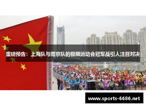 重磅预告：上海队与南京队的极限运动会冠军战引人注目对决